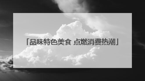 品味特色美食 点燃消费热潮
